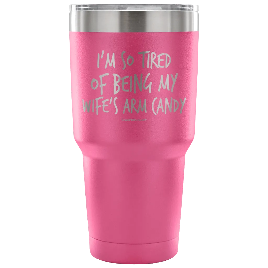 "I'm So Tired Of Being My Wife's Arm Candy" - Stainless Steel Tumbler