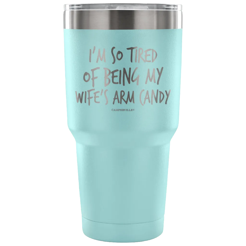 "I'm So Tired Of Being My Wife's Arm Candy" - Stainless Steel Tumbler