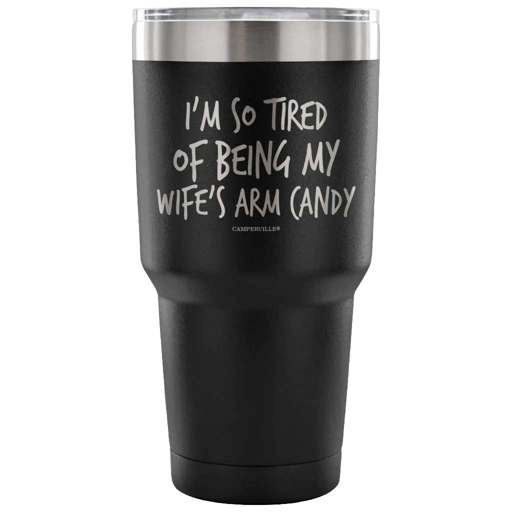 "I'm So Tired Of Being My Wife's Arm Candy" - Stainless Steel Tumbler
