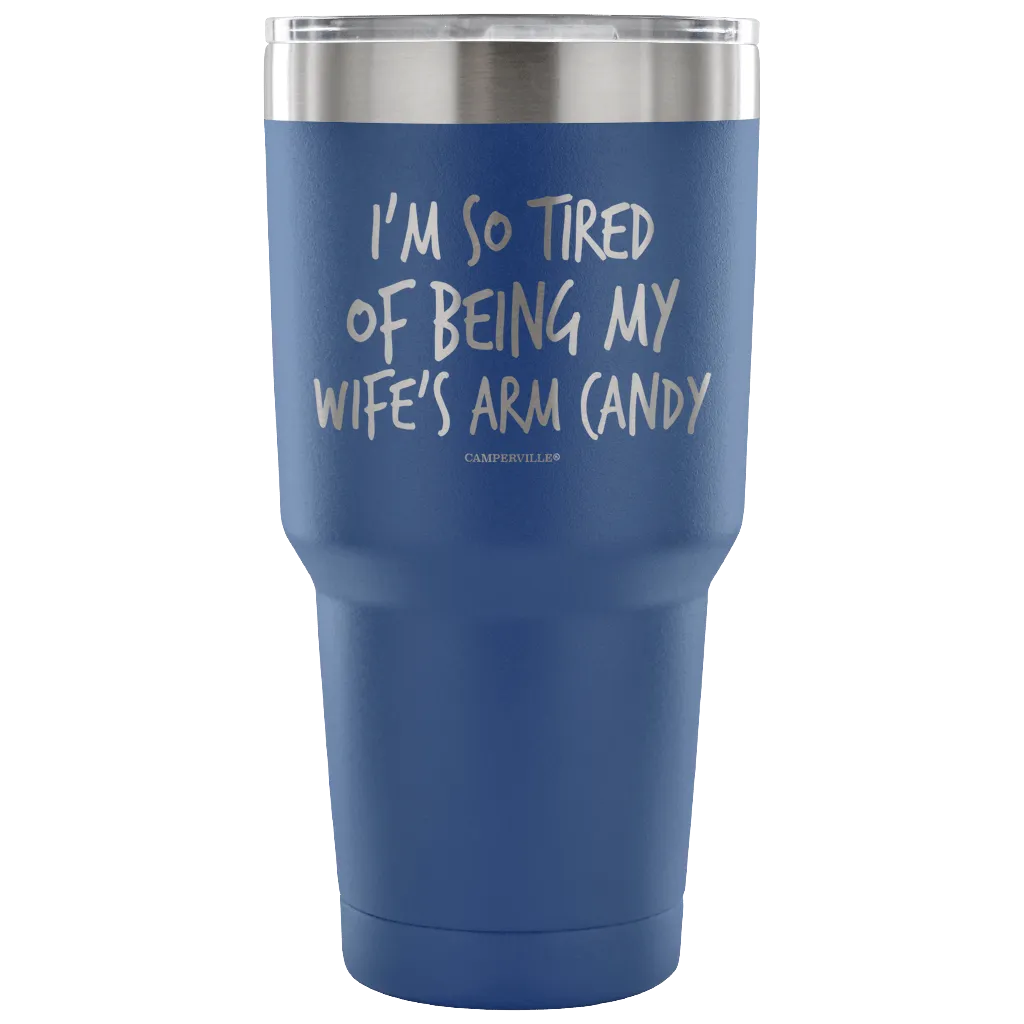 "I'm So Tired Of Being My Wife's Arm Candy" - Stainless Steel Tumbler