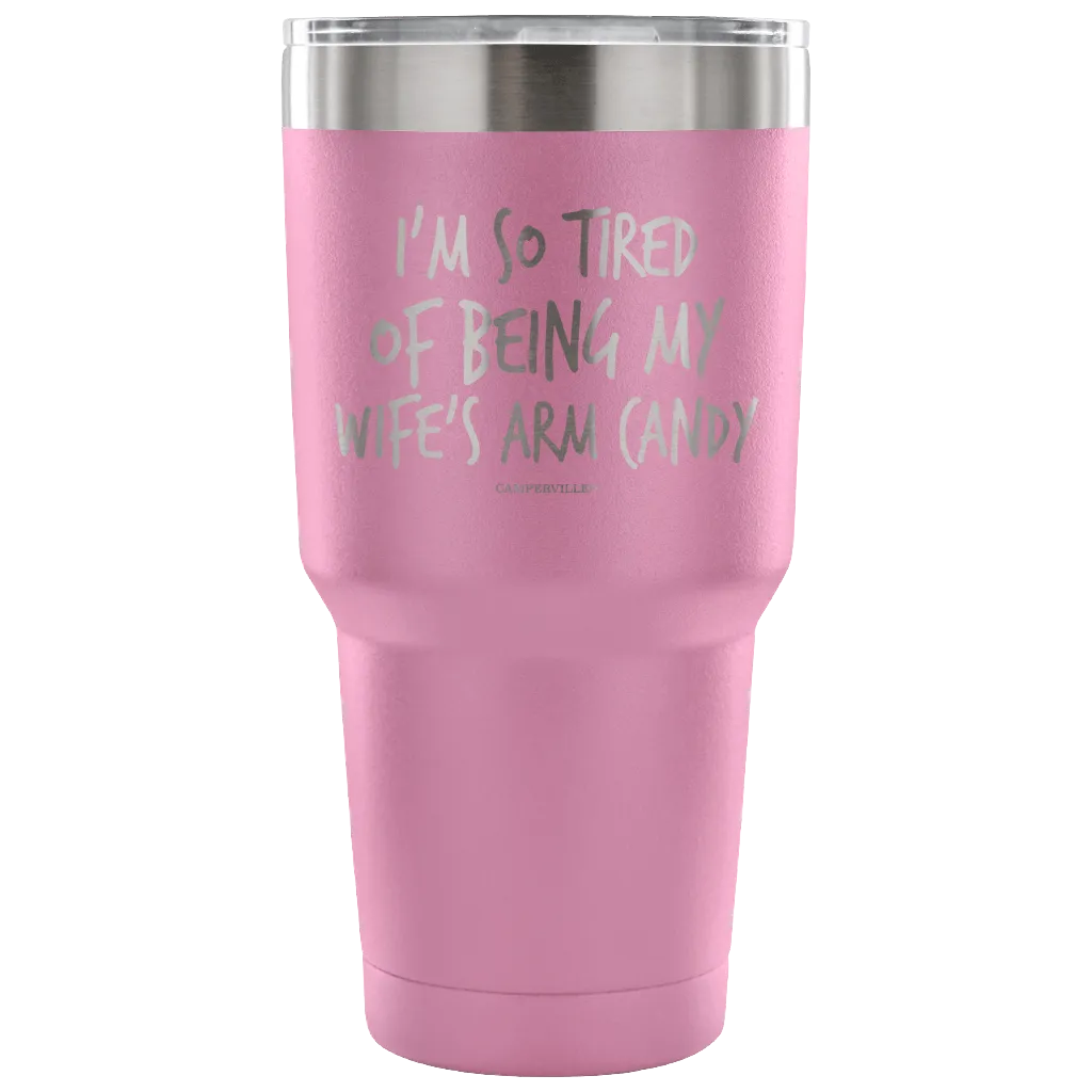 "I'm So Tired Of Being My Wife's Arm Candy" - Stainless Steel Tumbler