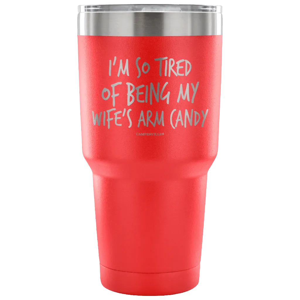 "I'm So Tired Of Being My Wife's Arm Candy" - Stainless Steel Tumbler