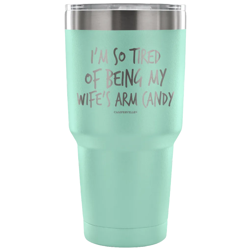 "I'm So Tired Of Being My Wife's Arm Candy" - Stainless Steel Tumbler